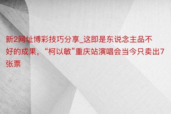 新2网址博彩技巧分享_这即是东说念主品不好的成果，“柯以敏”重庆站演唱会当今只卖出7张票