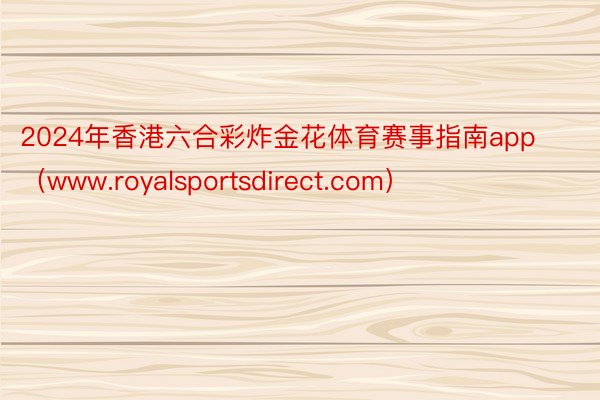 2024年香港六合彩炸金花体育赛事指南app（www.royalsportsdirect.com）