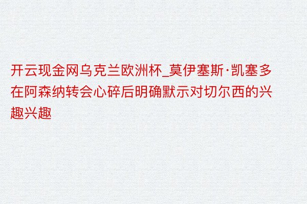 开云现金网乌克兰欧洲杯_莫伊塞斯·凯塞多在阿森纳转会心碎后明确默示对切尔西的兴趣兴趣