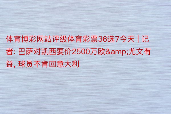 体育博彩网站评级体育彩票36选7今天 | 记者: 巴萨对凯西要价2500万欧&尤文有益, 球员不肯回意大利