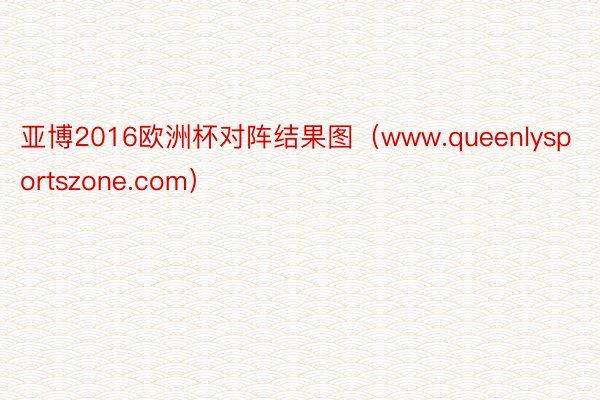 亚博2016欧洲杯对阵结果图（www.queenlysportszone.com）