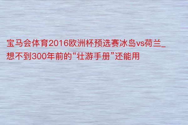 宝马会体育2016欧洲杯预选赛冰岛vs荷兰_想不到300年前的“壮游手册”还能用