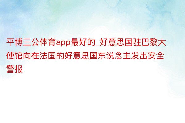 平博三公体育app最好的_好意思国驻巴黎大使馆向在法国的好意思国东说念主发出安全警报