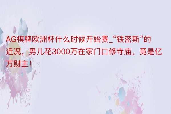 AG棋牌欧洲杯什么时候开始赛_“铁密斯”的近况，男儿花3000万在家门口修寺庙，竟是亿万财主！