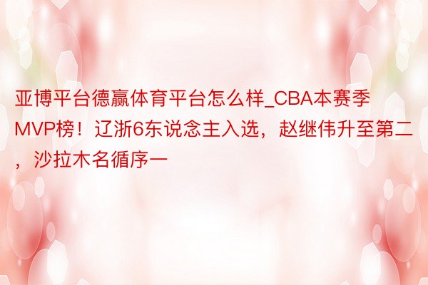 亚博平台德赢体育平台怎么样_CBA本赛季MVP榜！辽浙6东说念主入选，赵继伟升至第二，沙拉木名循序一