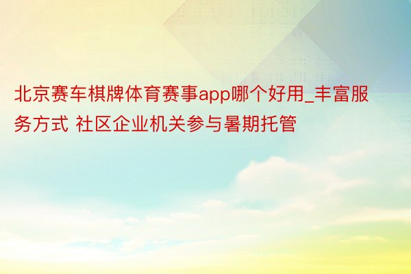 北京赛车棋牌体育赛事app哪个好用_丰富服务方式 社区企业机关参与暑期托管