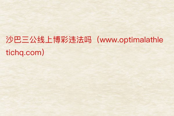 沙巴三公线上博彩违法吗（www.optimalathletichq.com）