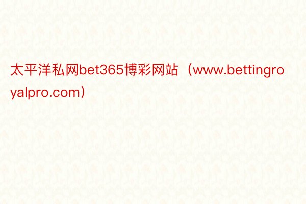 太平洋私网bet365博彩网站（www.bettingroyalpro.com）