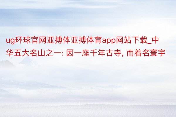 ug环球官网亚搏体亚搏体育app网站下载_中华五大名山之一: 因一座千年古寺, 而着名寰宇