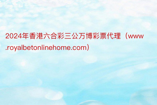 2024年香港六合彩三公万博彩票代理（www.royalbetonlinehome.com）