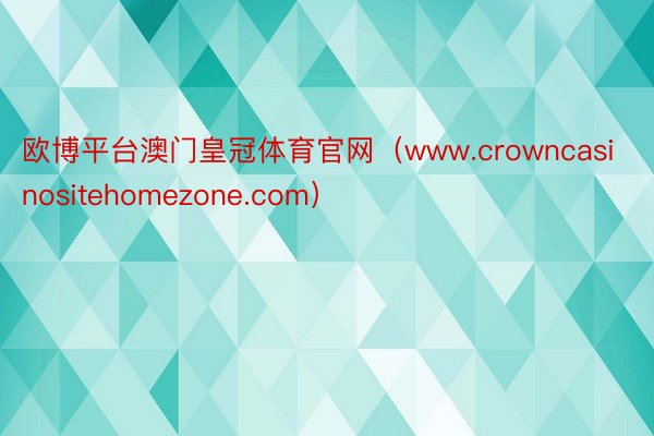 欧博平台澳门皇冠体育官网（www.crowncasinositehomezone.com）