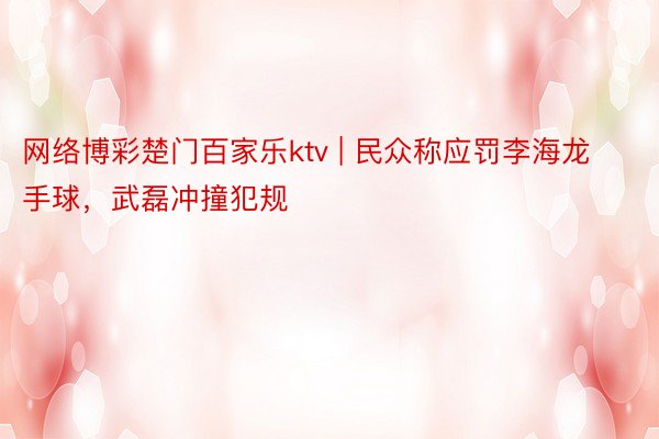 网络博彩楚门百家乐ktv | 民众称应罚李海龙手球，武磊冲撞犯规