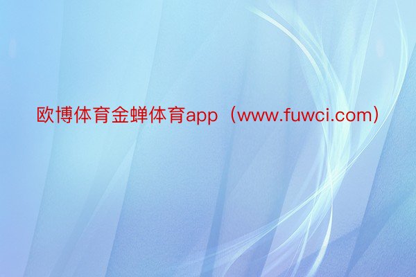 欧博体育金蝉体育app（www.fuwci.com）