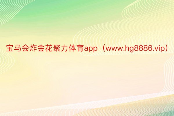 宝马会炸金花聚力体育app（www.hg8886.vip）