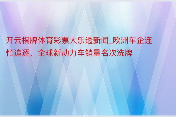 开云棋牌体育彩票大乐透新闻_欧洲车企连忙追逐，全球新动力车销量名次洗牌