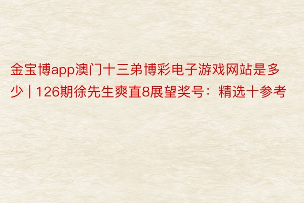 金宝博app澳门十三弟博彩电子游戏网站是多少 | 126期徐先生爽直8展望奖号：精选十参考