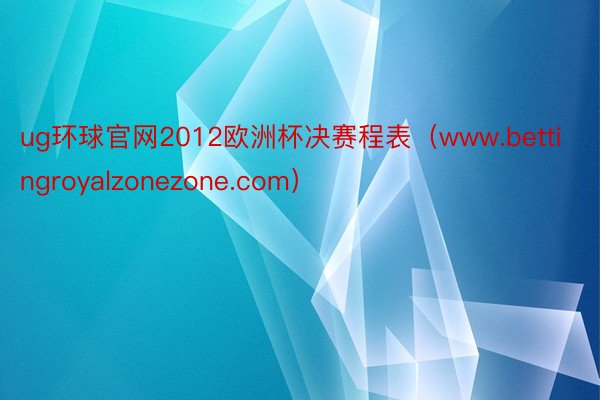 ug环球官网2012欧洲杯决赛程表（www.bettingroyalzonezone.com）