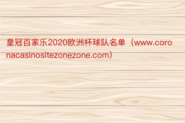 皇冠百家乐2020欧洲杯球队名单（www.coronacasinositezonezone.com）