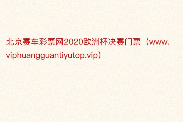 北京赛车彩票网2020欧洲杯决赛门票（www.viphuangguantiyutop.vip）