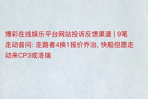 博彩在线娱乐平台网站投诉反馈渠道 | 9笔走动音问: 走路者4换1报价乔治, 快船但愿走动来CP3或洛瑞