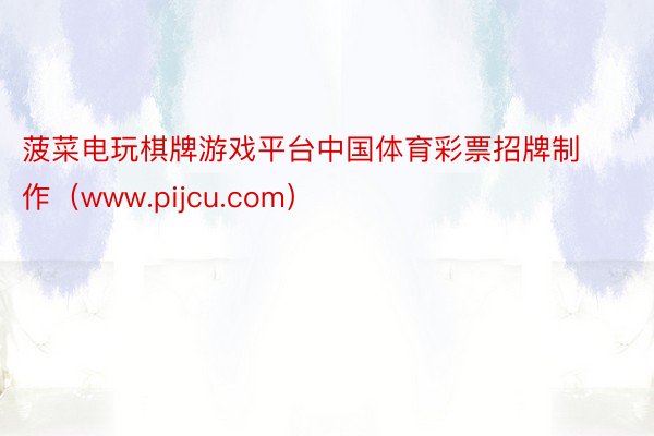 菠菜电玩棋牌游戏平台中国体育彩票招牌制作（www.pijcu.com）