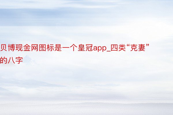 贝博现金网图标是一个皇冠app_四类“克妻”的八字