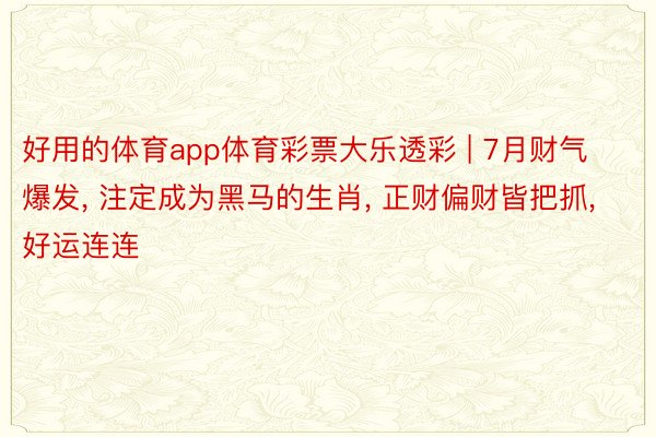 好用的体育app体育彩票大乐透彩 | 7月财气爆发， 注定成为黑马的生肖， 正财偏财皆把抓， 好运连连