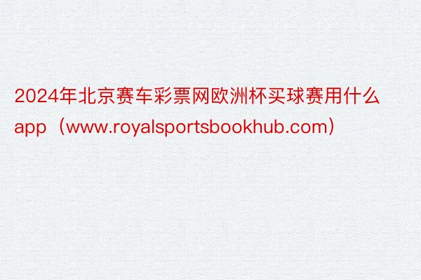 2024年北京赛车彩票网欧洲杯买球赛用什么app（www.royalsportsbookhub.com）