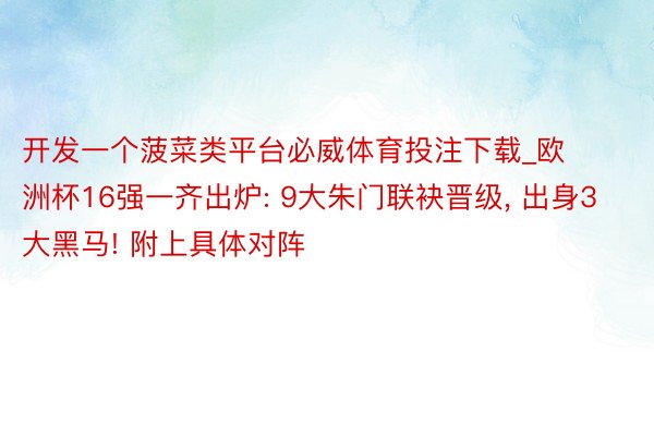 开发一个菠菜类平台必威体育投注下载_欧洲杯16强一齐出炉: 9大朱门联袂晋级, 出身3大黑马! 附上具体对阵