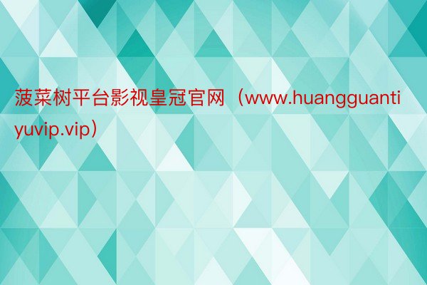 菠菜树平台影视皇冠官网（www.huangguantiyuvip.vip）