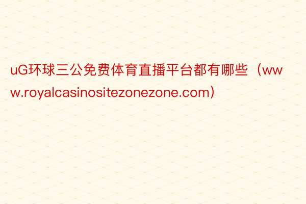 uG环球三公免费体育直播平台都有哪些（www.royalcasinositezonezone.com）