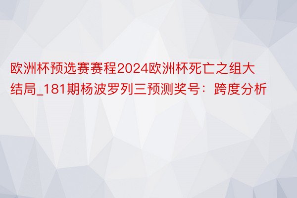 欧洲杯预选赛赛程2024欧洲杯死亡之组大结局_181期杨波罗列三预测奖号：跨度分析