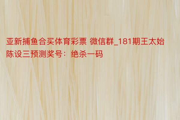 亚新捕鱼合买体育彩票 微信群_181期王太始陈设三预测奖号：绝杀一码