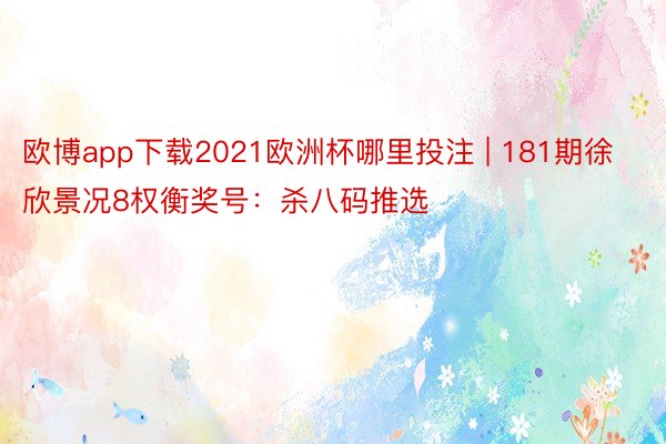 欧博app下载2021欧洲杯哪里投注 | 181期徐欣景况8权衡奖号：杀八码推选