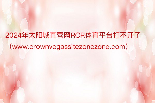 2024年太阳城直营网ROR体育平台打不开了（www.crownvegassitezonezone.com）