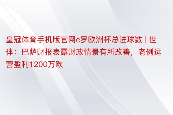 皇冠体育手机版官网c罗欧洲杯总进球数 | 世体：巴萨财报表露财政情景有所改善，老例运营盈利1200万欧