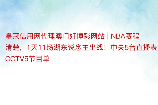 皇冠信用网代理澳门好博彩网站 | NBA赛程清楚，1天11场湖东说念主出战！中央5台直播表：CCTV5节目单