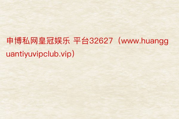 申博私网皇冠娱乐 平台32627（www.huangguantiyuvipclub.vip）