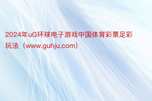 2024年uG环球电子游戏中国体育彩票足彩玩法（www.guhju.com）