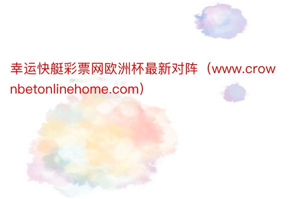 幸运快艇彩票网欧洲杯最新对阵（www.crownbetonlinehome.com）