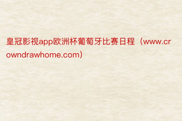 皇冠影视app欧洲杯葡萄牙比赛日程（www.crowndrawhome.com）