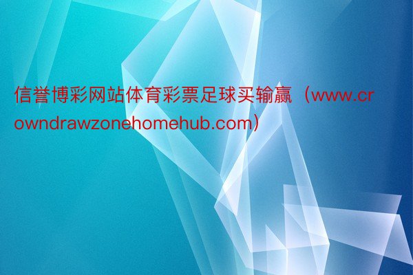 信誉博彩网站体育彩票足球买输赢（www.crowndrawzonehomehub.com）