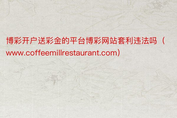 博彩开户送彩金的平台博彩网站套利违法吗（www.coffeemillrestaurant.com）