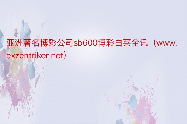 亚洲著名博彩公司sb600博彩白菜全讯（www.exzentriker.net）