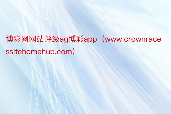 博彩网网站评级ag博彩app（www.crownracessitehomehub.com）