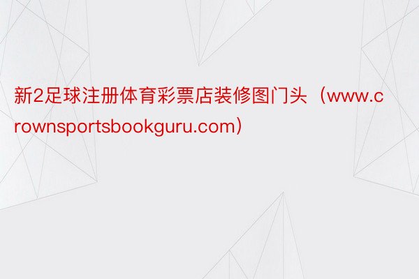 新2足球注册体育彩票店装修图门头(www.crownsportsbookguru.com)