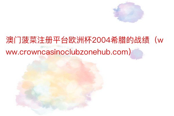 澳门菠菜注册平台欧洲杯2004希腊的战绩(www.crowncasinoclubzonehub.com)